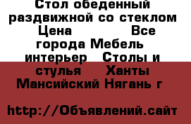 Стол обеденный раздвижной со стеклом › Цена ­ 20 000 - Все города Мебель, интерьер » Столы и стулья   . Ханты-Мансийский,Нягань г.